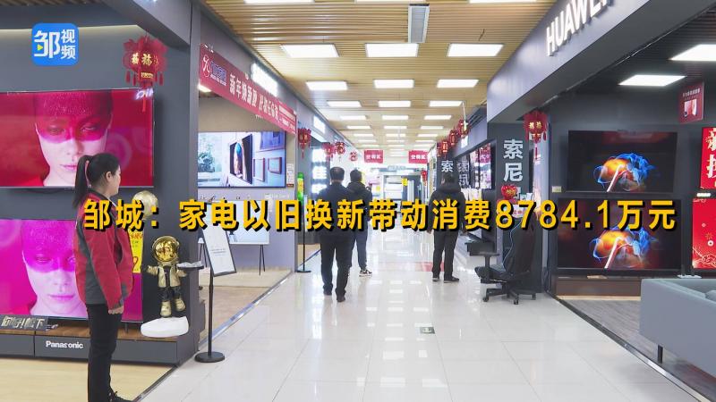 【鄒視頻·新聞】鄒城：家電以舊換新帶動消費8784.1萬元